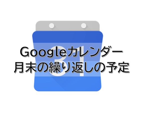 Googleカレンダーに月末の繰り返しの予定を入力する方法 Lukinote
